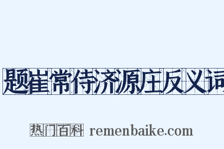 题崔常侍济源庄反义词是什么意思的图片